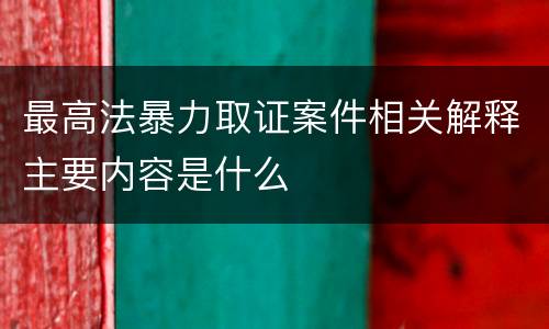最高法暴力取证案件相关解释主要内容是什么