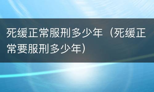 死缓正常服刑多少年（死缓正常要服刑多少年）
