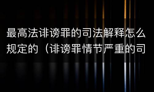 最高法诽谤罪的司法解释怎么规定的（诽谤罪情节严重的司法解释）