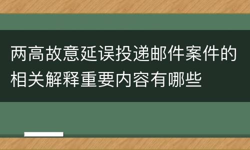 两高故意延误投递邮件案件的相关解释重要内容有哪些