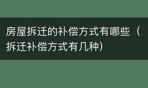 房屋拆迁的补偿方式有哪些（拆迁补偿方式有几种）