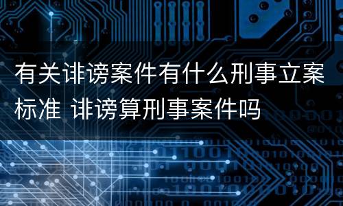 有关诽谤案件有什么刑事立案标准 诽谤算刑事案件吗
