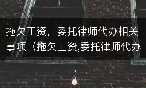 拖欠工资，委托律师代办相关事项（拖欠工资,委托律师代办相关事项有哪些）