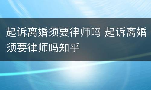 起诉离婚须要律师吗 起诉离婚须要律师吗知乎