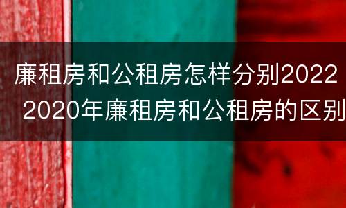廉租房和公租房怎样分别2022 2020年廉租房和公租房的区别