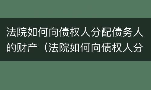 法院如何向债权人分配债务人的财产（法院如何向债权人分配债务人的财产呢）