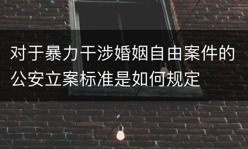 对于暴力干涉婚姻自由案件的公安立案标准是如何规定
