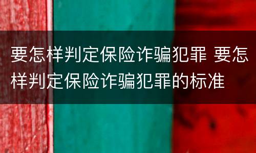 要怎样判定保险诈骗犯罪 要怎样判定保险诈骗犯罪的标准