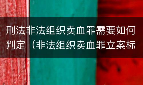 刑法非法组织卖血罪需要如何判定（非法组织卖血罪立案标准）