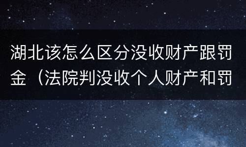 湖北该怎么区分没收财产跟罚金（法院判没收个人财产和罚金有什么区别）