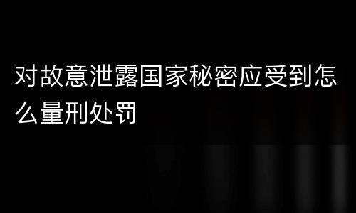 对故意泄露国家秘密应受到怎么量刑处罚