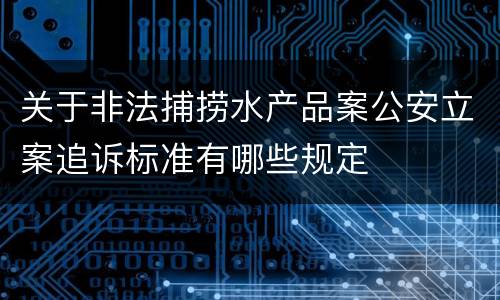 关于非法捕捞水产品案公安立案追诉标准有哪些规定