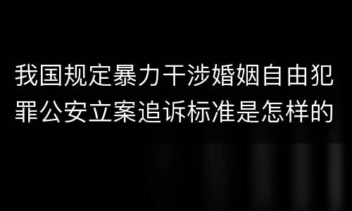 我国规定暴力干涉婚姻自由犯罪公安立案追诉标准是怎样的