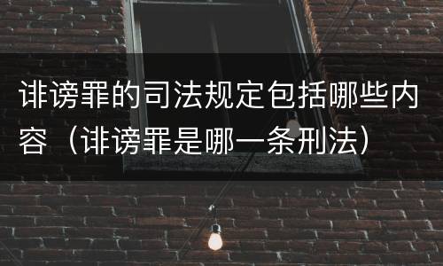 诽谤罪的司法规定包括哪些内容（诽谤罪是哪一条刑法）