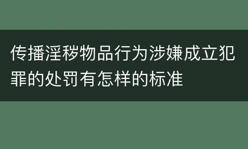 传播淫秽物品行为涉嫌成立犯罪的处罚有怎样的标准