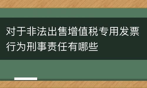 对于非法出售增值税专用发票行为刑事责任有哪些