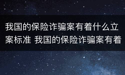 我国的保险诈骗案有着什么立案标准 我国的保险诈骗案有着什么立案标准呢