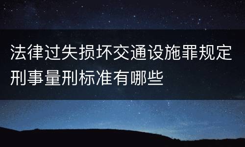 法律过失损坏交通设施罪规定刑事量刑标准有哪些