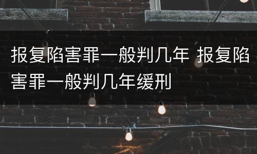 报复陷害罪一般判几年 报复陷害罪一般判几年缓刑