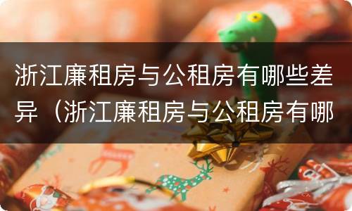 浙江廉租房与公租房有哪些差异（浙江廉租房与公租房有哪些差异呢）