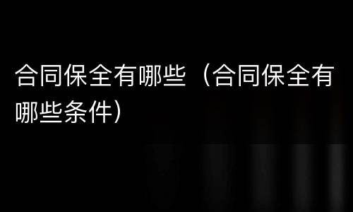 合同保全有哪些（合同保全有哪些条件）