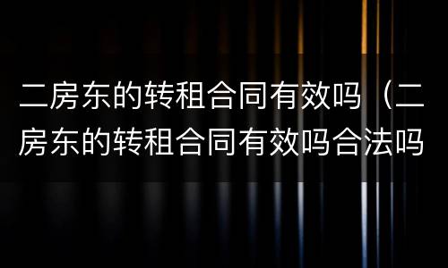 二房东的转租合同有效吗（二房东的转租合同有效吗合法吗）