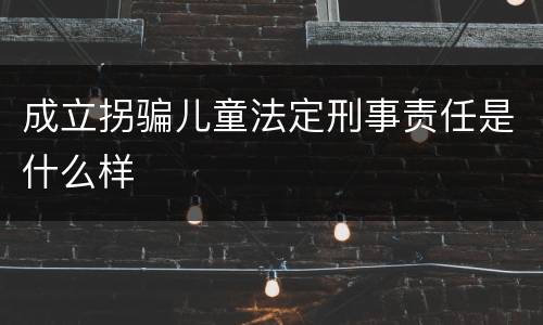 成立拐骗儿童法定刑事责任是什么样