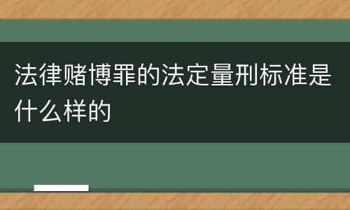 法律赌博罪的法定量刑标准是什么样的