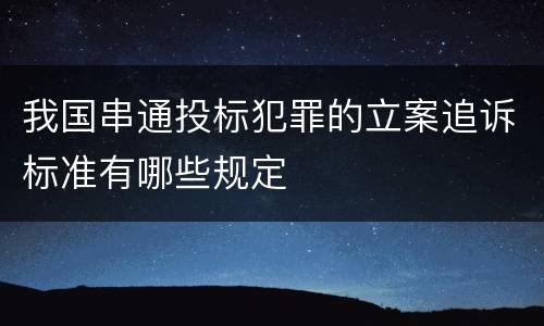 我国串通投标犯罪的立案追诉标准有哪些规定