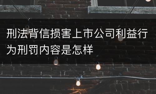 刑法背信损害上市公司利益行为刑罚内容是怎样