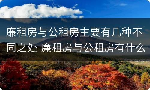 廉租房与公租房主要有几种不同之处 廉租房与公租房有什么不同
