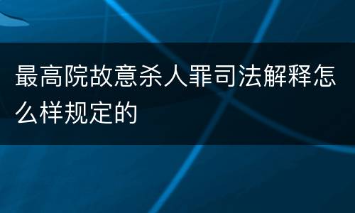 最高院故意杀人罪司法解释怎么样规定的