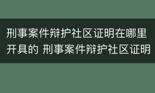 刑事案件辩护社区证明在哪里开具的 刑事案件辩护社区证明在哪里开具的呢