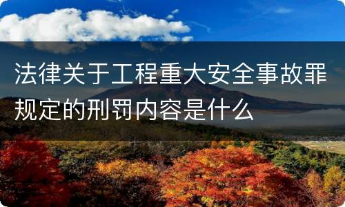 法律关于工程重大安全事故罪规定的刑罚内容是什么