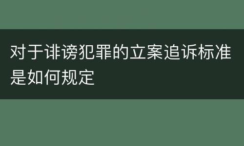 对于诽谤犯罪的立案追诉标准是如何规定