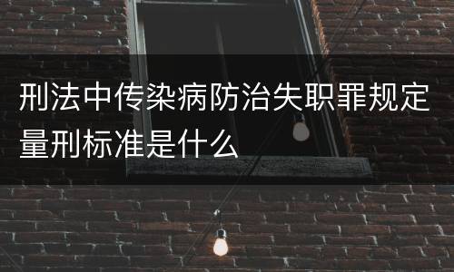 刑法中传染病防治失职罪规定量刑标准是什么