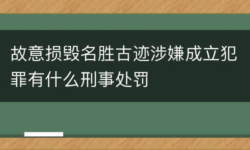 故意损毁名胜古迹涉嫌成立犯罪有什么刑事处罚