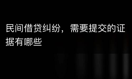 民间借贷纠纷，需要提交的证据有哪些