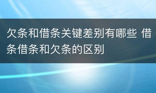 欠条和借条关键差别有哪些 借条借条和欠条的区别