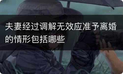 夫妻经过调解无效应准予离婚的情形包括哪些