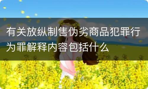 有关放纵制售伪劣商品犯罪行为罪解释内容包括什么