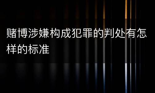 赌博涉嫌构成犯罪的判处有怎样的标准