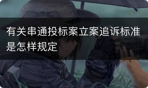 有关串通投标案立案追诉标准是怎样规定