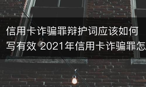 信用卡诈骗罪辩护词应该如何写有效 2021年信用卡诈骗罪怎么认定