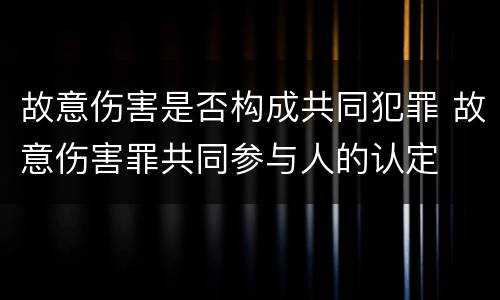 故意伤害是否构成共同犯罪 故意伤害罪共同参与人的认定