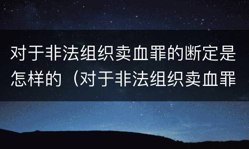 对于非法组织卖血罪的断定是怎样的（对于非法组织卖血罪的断定是怎样的行为）