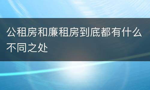 公租房和廉租房到底都有什么不同之处