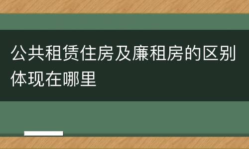 公共租赁住房及廉租房的区别体现在哪里