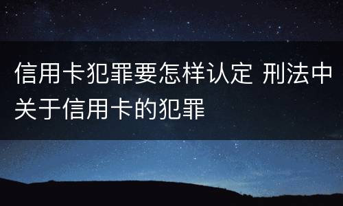 信用卡犯罪要怎样认定 刑法中关于信用卡的犯罪