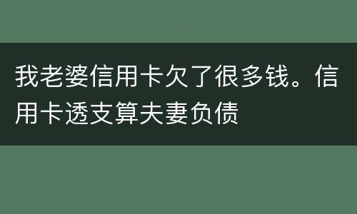 我老婆信用卡欠了很多钱。信用卡透支算夫妻负债